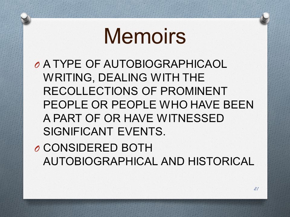 Memoirs O A TYPE OF AUTOBIOGRAPHICAOL WRITING, DEALING WITH THE RECOLLECTIONS OF PROMINENT PEOPLE OR PEOPLE WHO HAVE BEEN A PART OF OR HAVE WITNESSED SIGNIFICANT EVENTS.