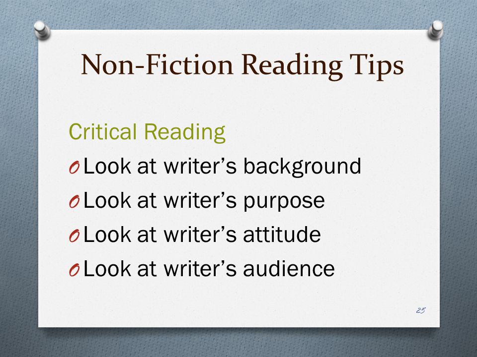 Non-Fiction Reading Tips Critical Reading O Look at writer’s background O Look at writer’s purpose O Look at writer’s attitude O Look at writer’s audience 25