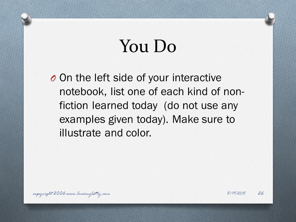 You Do O On the left side of your interactive notebook, list one of each kind of non- fiction learned today (do not use any examples given today).