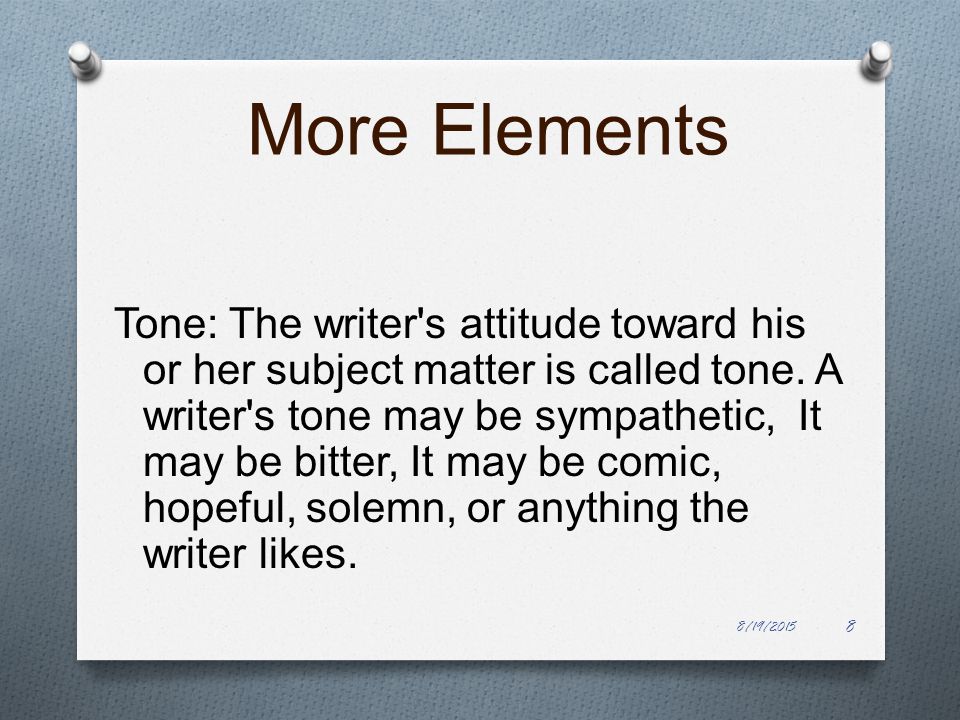 More Elements Tone: The writer s attitude toward his or her subject matter is called tone.