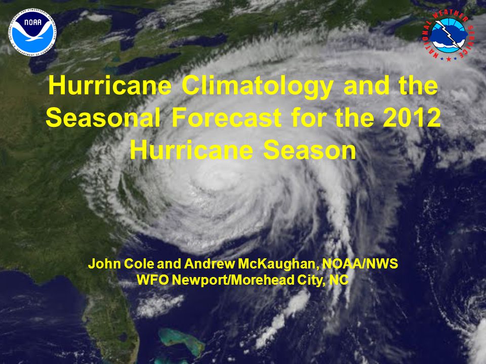 Hurricane Climatology and the Seasonal Forecast for the 2012 Hurricane Season John Cole and Andrew McKaughan, NOAA/NWS WFO Newport/Morehead City, NC
