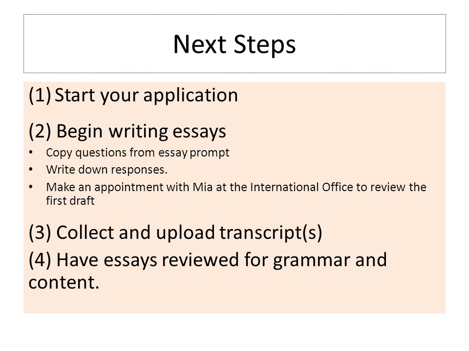 Next Steps (1)Start your application (2) Begin writing essays Copy questions from essay prompt Write down responses.