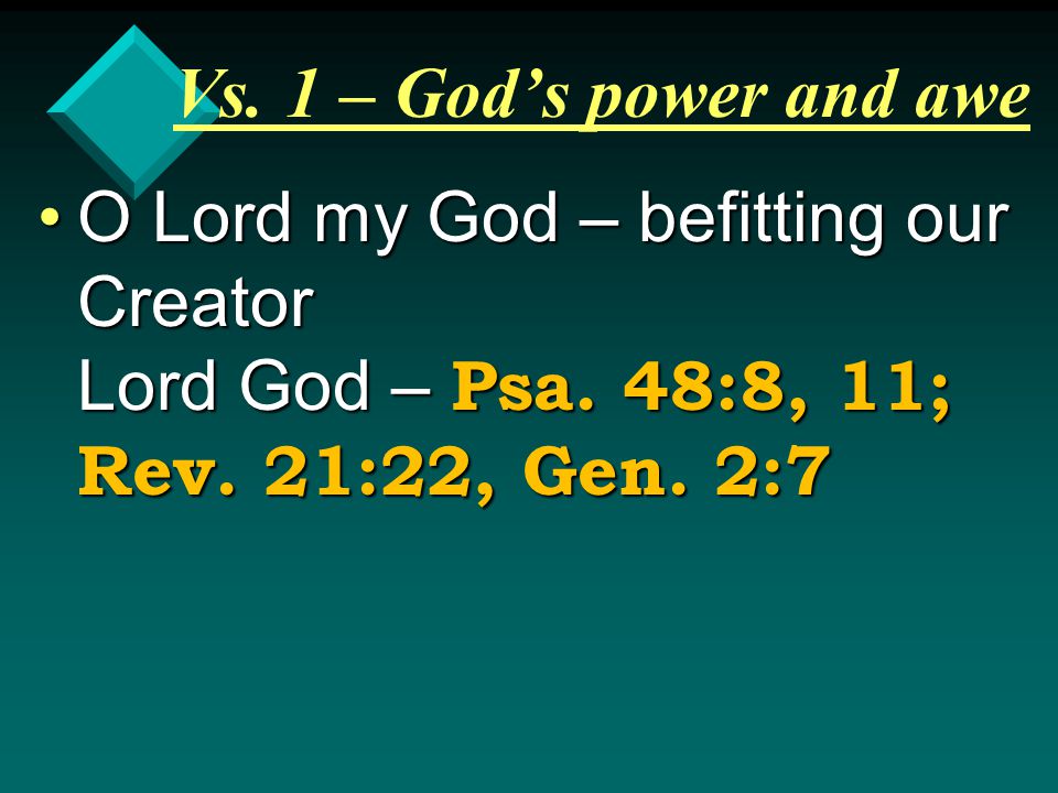 Vs. 1 – God’s power and awe O Lord my God – befitting our Creator Lord God – Psa.