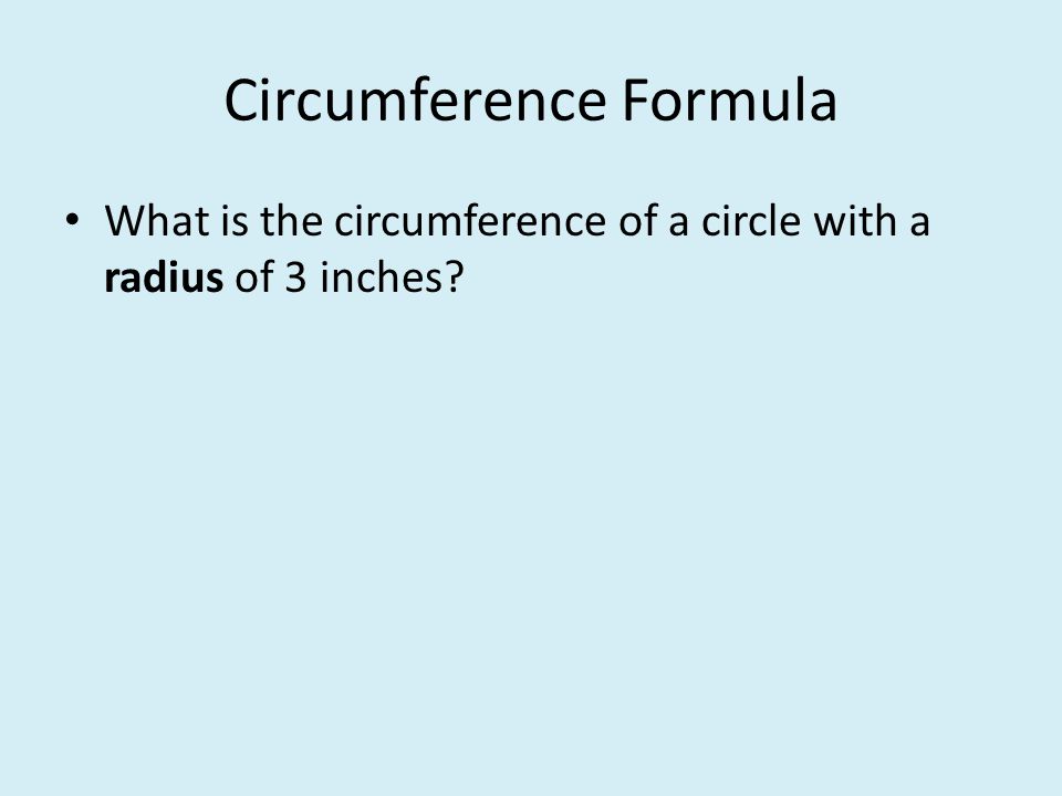 Circumference Formula What is the circumference of a circle with a radius of 3 inches
