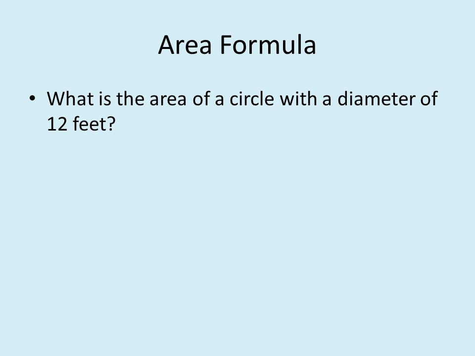 Area Formula What is the area of a circle with a diameter of 12 feet
