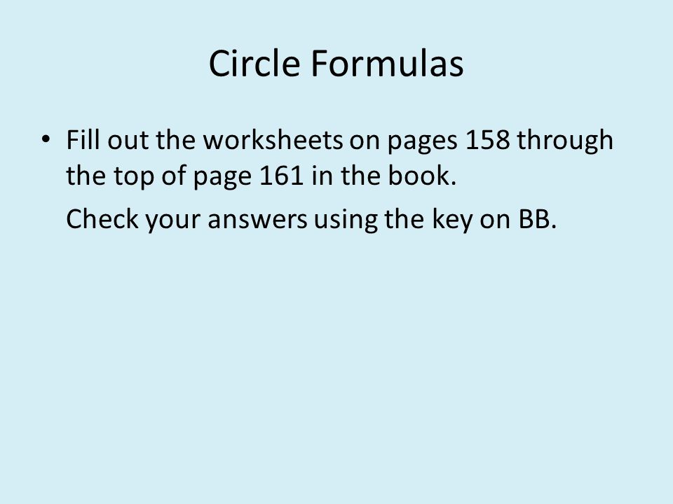 Circle Formulas Fill out the worksheets on pages 158 through the top of page 161 in the book.