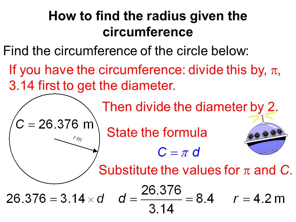 Find the circumference of the circle below: How to find the radius given the circumference If you have the circumference: divide this by, , 3.14 first to get the diameter.
