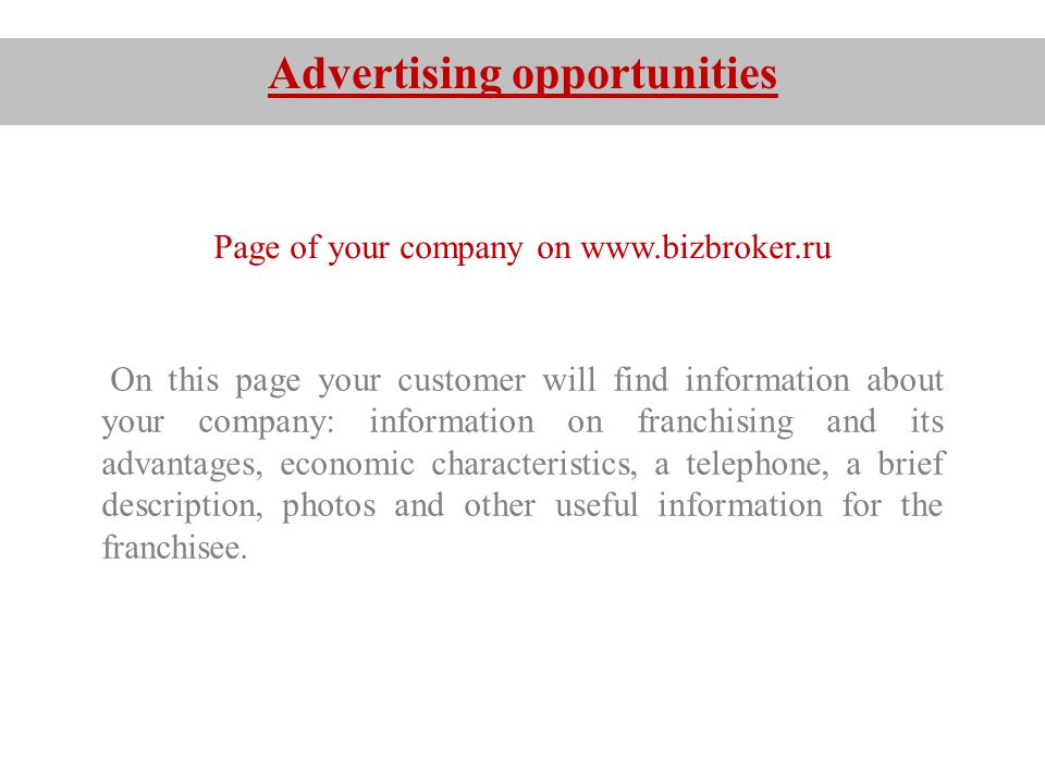 Advertising opportunities Page of your company on   On this page your customer will find information about your company: information on franchising and its advantages, economic characteristics, a telephone, a brief description, photos and other useful information for the franchisee.