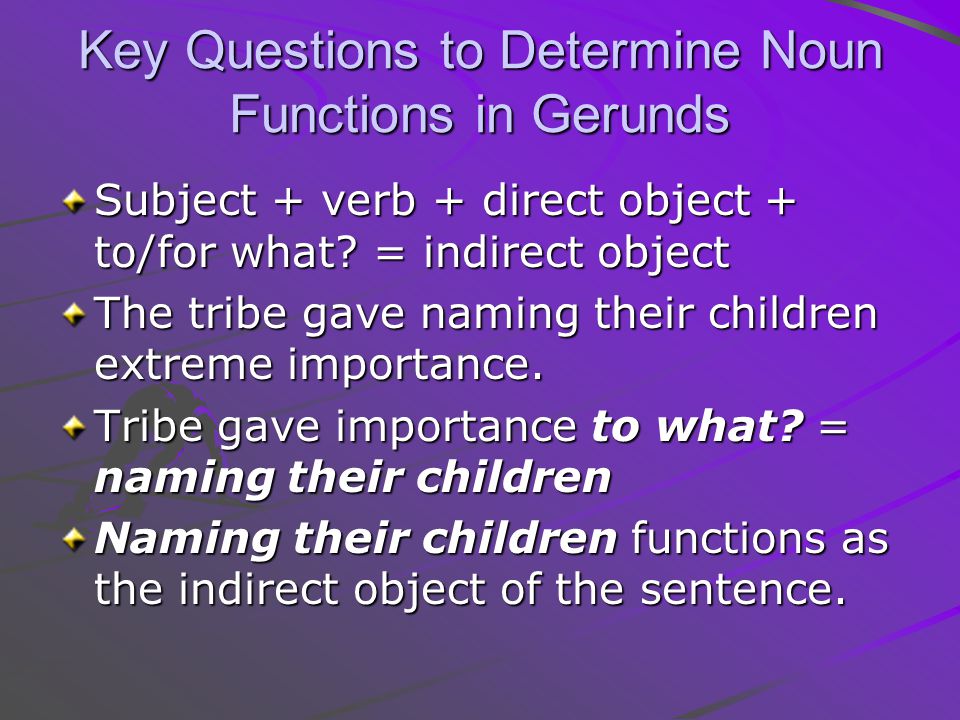 Key Questions to Determine Noun Functions in Gerunds Subject + verb + direct object + to/for what.