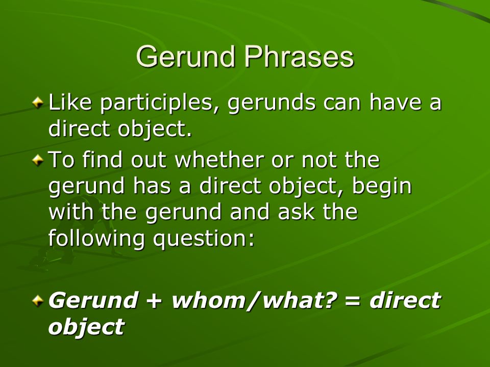 Gerund Phrases Like participles, gerunds can have a direct object.
