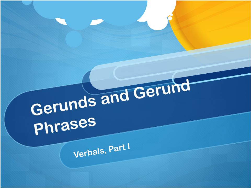 Gerunds and Gerund Phrases Verbals, Part I