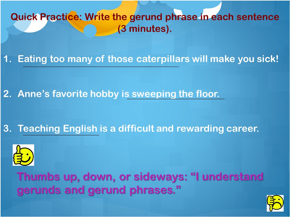 Quick Practice: Write the gerund phrase in each sentence (3 minutes).