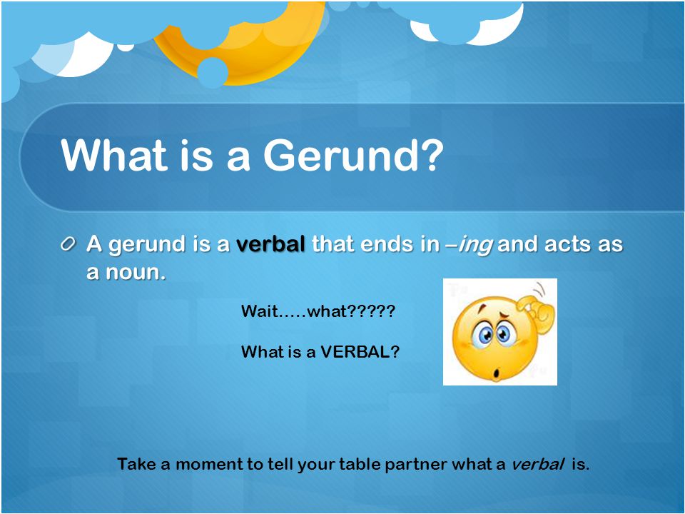 What is a Gerund. A gerund is a verbal that ends in –ing and acts as a noun.
