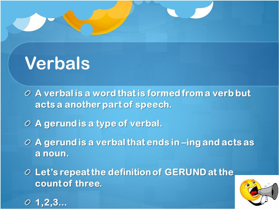 Verbals A verbal is a word that is formed from a verb but acts a another part of speech.