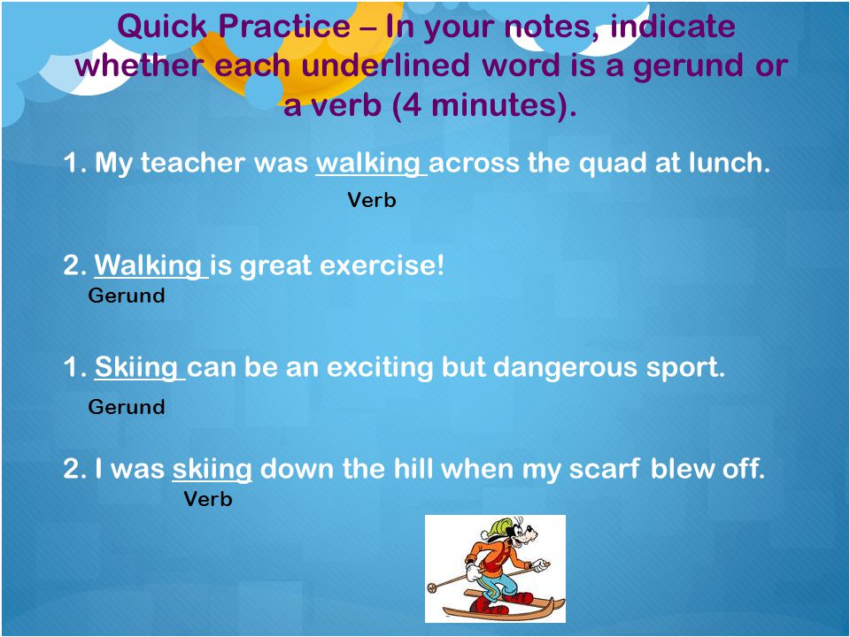 Quick Practice – In your notes, indicate whether each underlined word is a gerund or a verb (4 minutes).