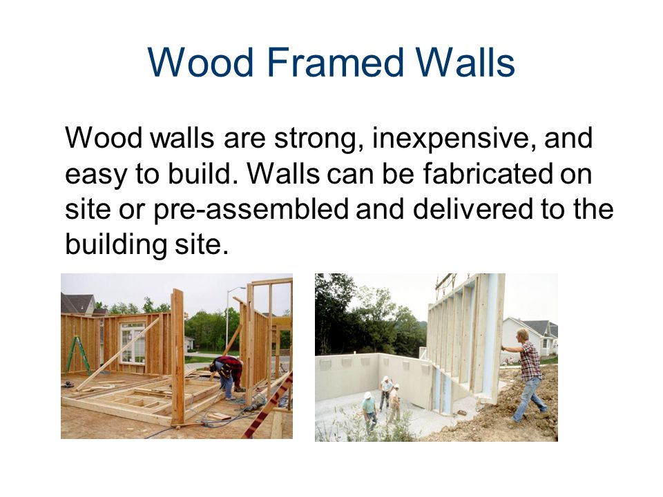 Wood Framed Walls Wood walls are strong, inexpensive, and easy to build.