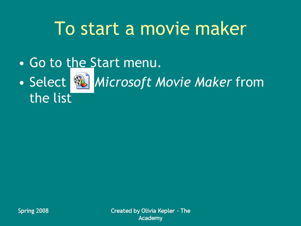 Spring 2008Created by Olivia Kepler - The Academy To start a movie maker Go to the Start menu.