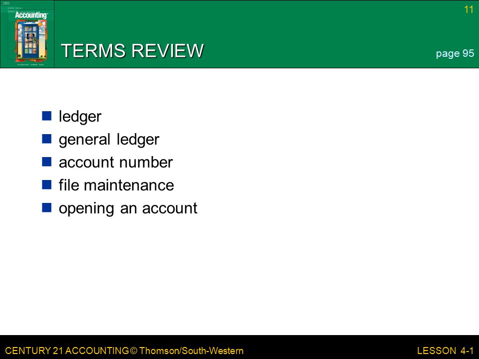 CENTURY 21 ACCOUNTING © Thomson/South-Western 11 LESSON 4-1 TERMS REVIEW ledger general ledger account number file maintenance opening an account page 95