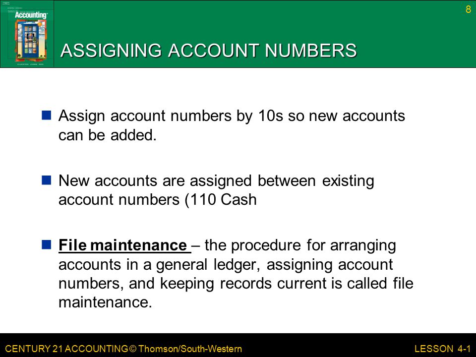 CENTURY 21 ACCOUNTING © Thomson/South-Western ASSIGNING ACCOUNT NUMBERS Assign account numbers by 10s so new accounts can be added.