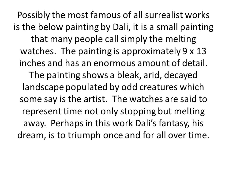 Possibly the most famous of all surrealist works is the below painting by Dali, it is a small painting that many people call simply the melting watches.