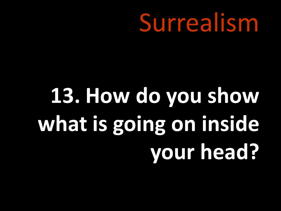 Surrealism 13. How do you show what is going on inside your head