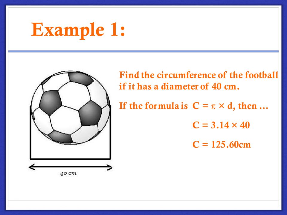 Example 1: Find the circumference of the football if it has a diameter of 40 cm.