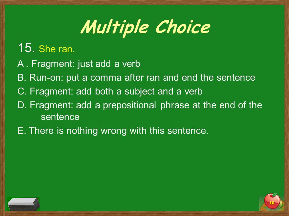 Multiple Choice 15. She ran. A. Fragment: just add a verb B.