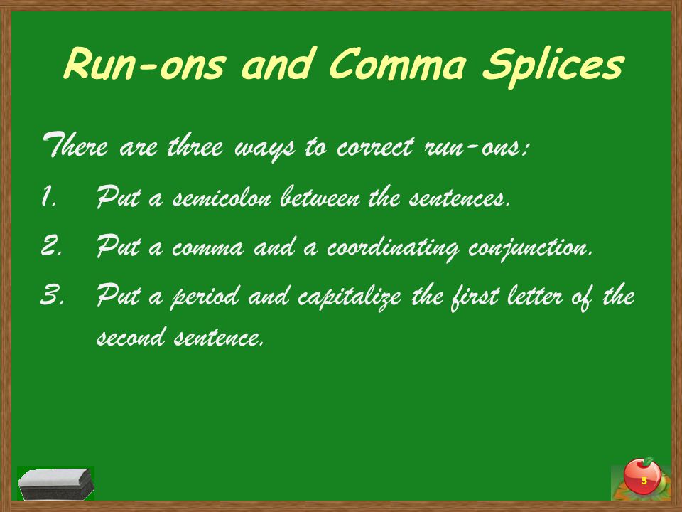 Run-ons and Comma Splices There are three ways to correct run-ons: 1.Put a semicolon between the sentences.
