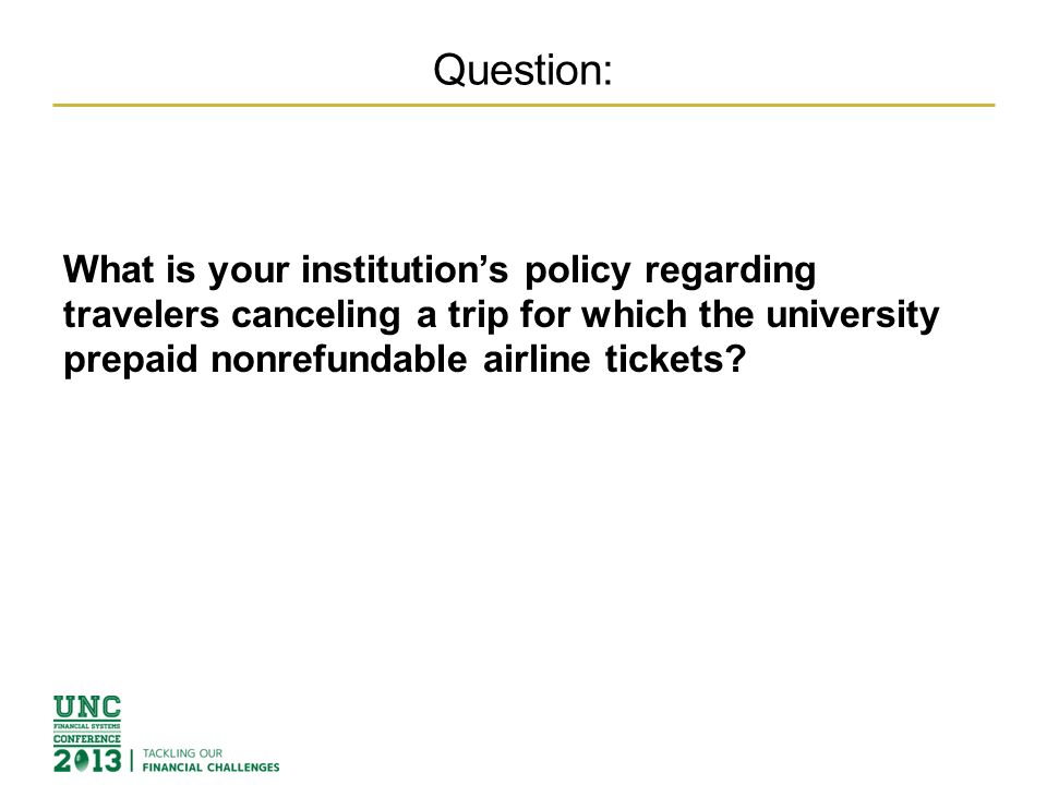 Question: What is your institution’s policy regarding travelers canceling a trip for which the university prepaid nonrefundable airline tickets