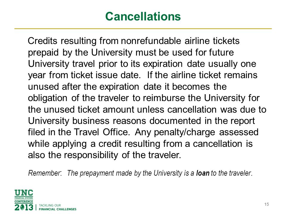 Cancellations Credits resulting from nonrefundable airline tickets prepaid by the University must be used for future University travel prior to its expiration date usually one year from ticket issue date.