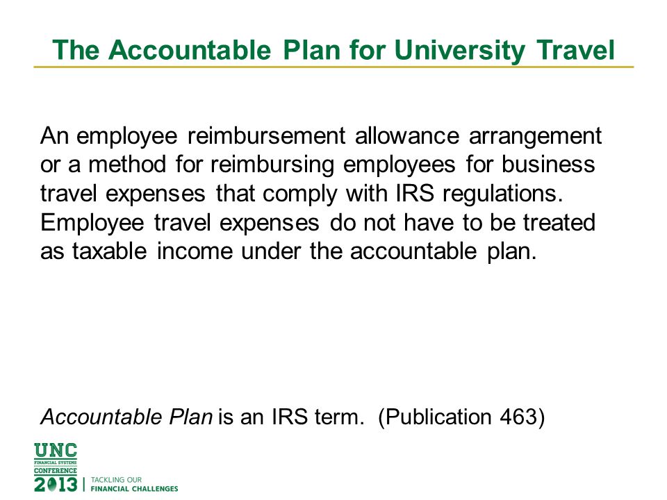 The Accountable Plan for University Travel An employee reimbursement allowance arrangement or a method for reimbursing employees for business travel expenses that comply with IRS regulations.