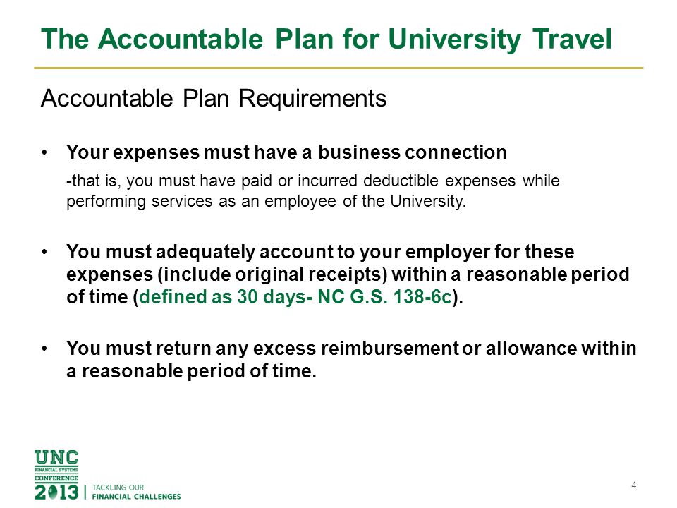 The Accountable Plan for University Travel Accountable Plan Requirements Your expenses must have a business connection -that is, you must have paid or incurred deductible expenses while performing services as an employee of the University.