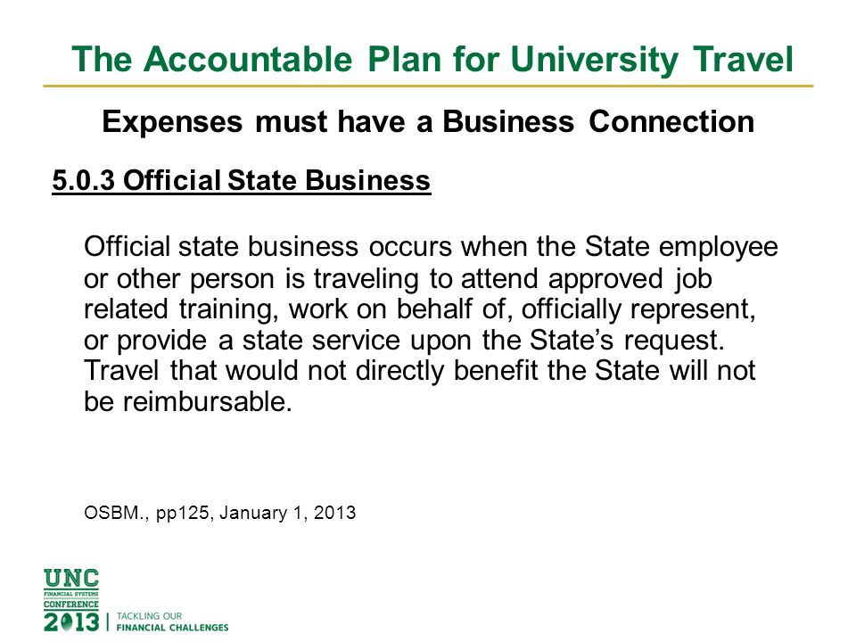 The Accountable Plan for University Travel Expenses must have a Business Connection Official State Business Official state business occurs when the State employee or other person is traveling to attend approved job related training, work on behalf of, officially represent, or provide a state service upon the State’s request.