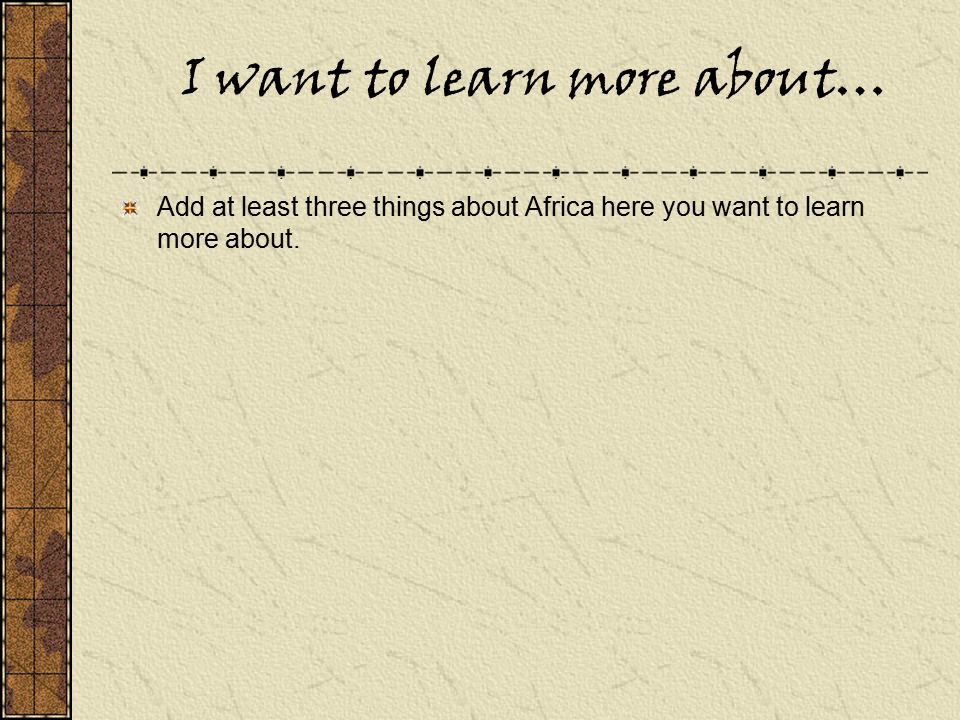 Add at least three things about Africa here you want to learn more about.