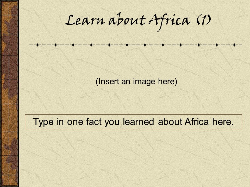 Learn about Africa (1) (Insert an image here) Type in one fact you learned about Africa here.