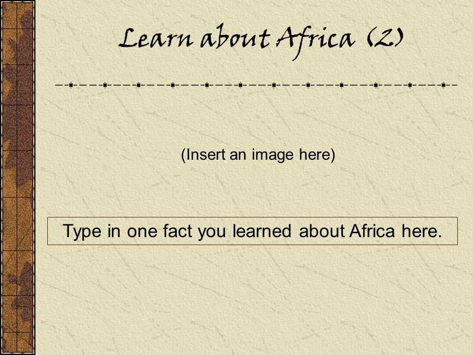 Learn about Africa (2) (Insert an image here) Type in one fact you learned about Africa here.