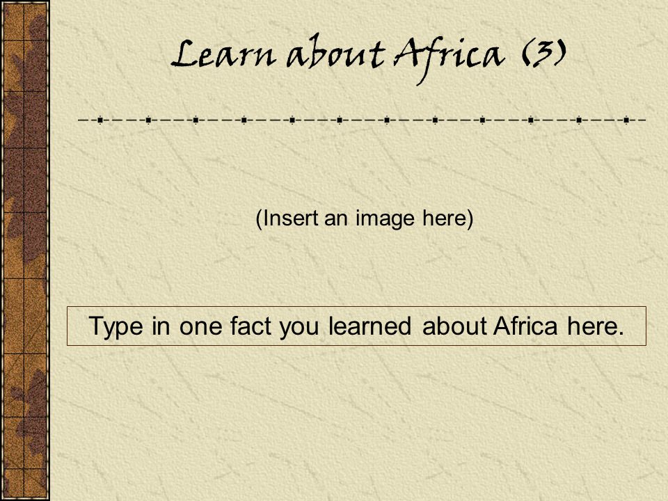 Learn about Africa (3) (Insert an image here) Type in one fact you learned about Africa here.