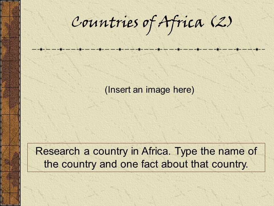 Countries of Africa (2) (Insert an image here) Research a country in Africa.