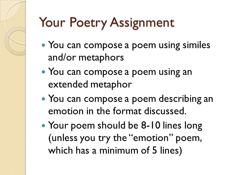 Your Poetry Assignment You can compose a poem using similes and/or metaphors You can compose a poem using an extended metaphor You can compose a poem describing an emotion in the format discussed.