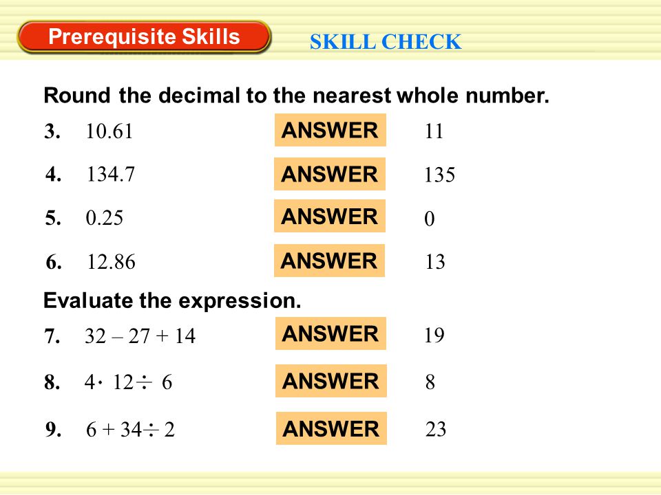 Prerequisite Skills SKILL CHECK Round the decimal to the nearest whole number.