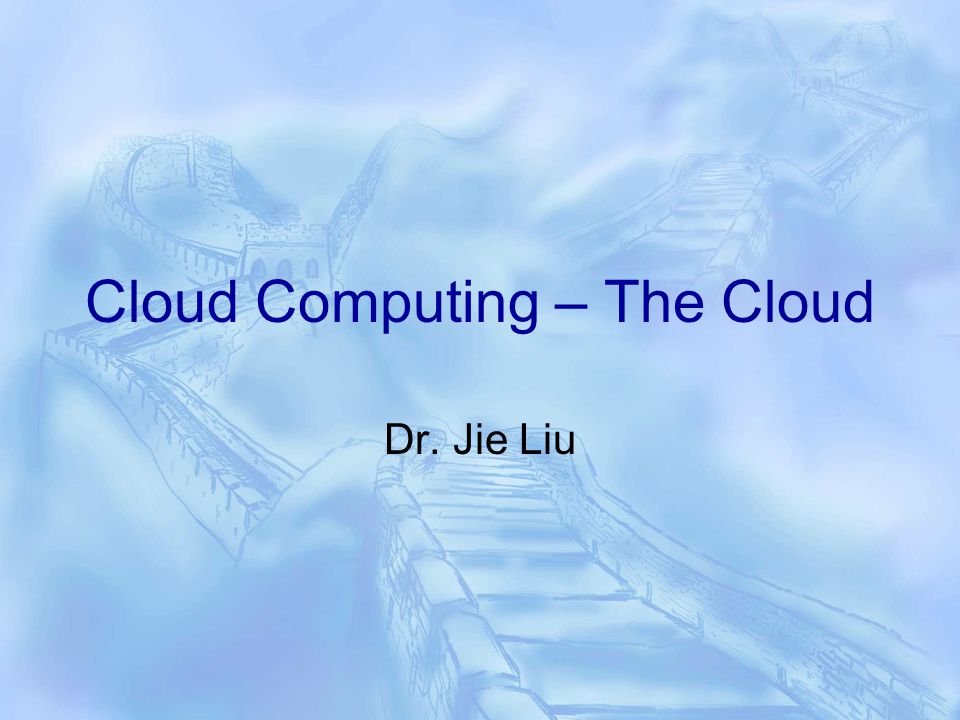 Cloud Computing – The Cloud Dr. Jie Liu