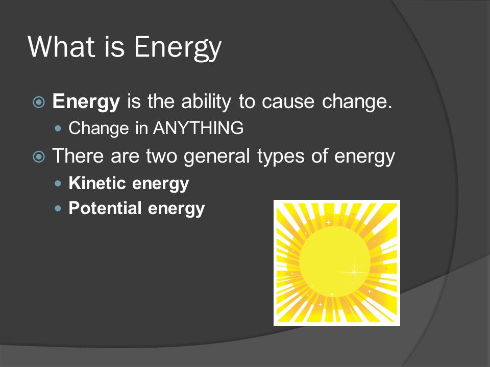What is Energy  Energy is the ability to cause change.