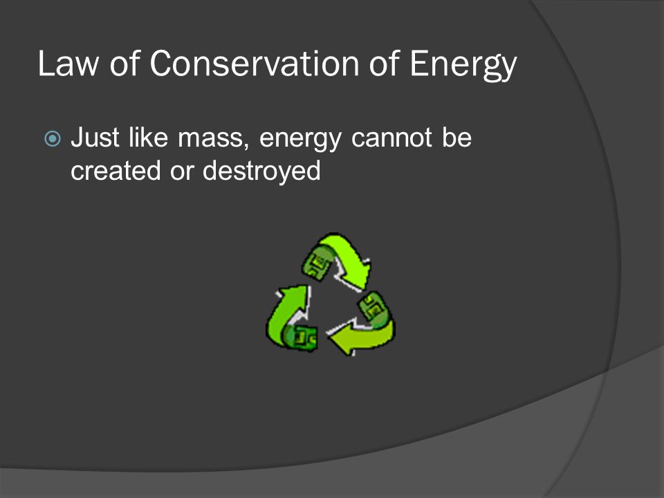 Law of Conservation of Energy  Just like mass, energy cannot be created or destroyed