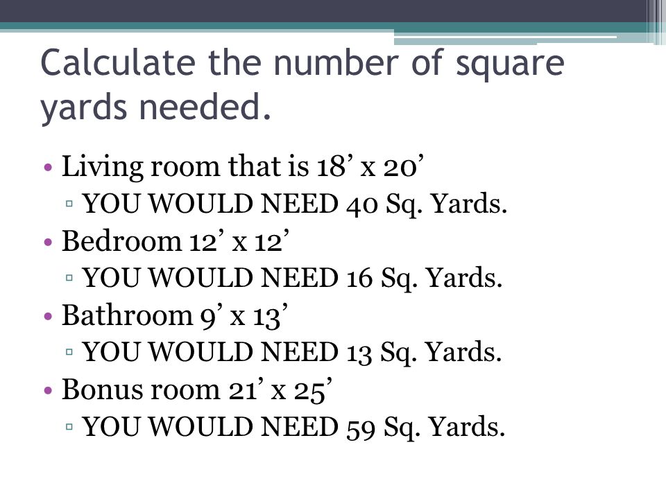 Calculate the number of square yards needed. Living room that is 18’ x 20’ ▫YOU WOULD NEED 40 Sq.