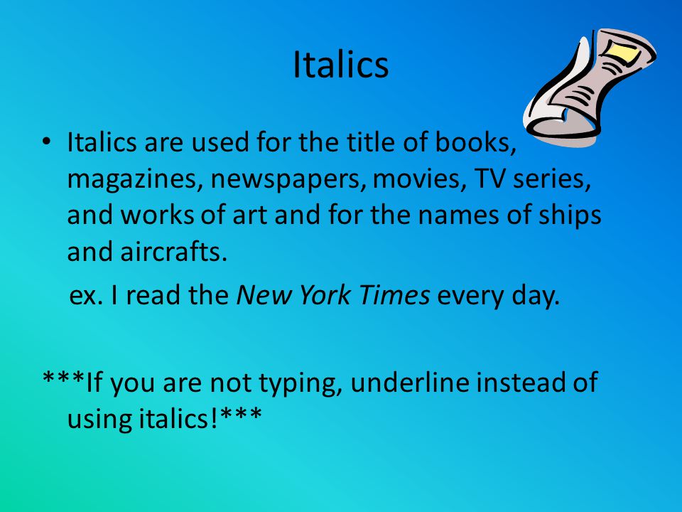 Italics Italics are used for the title of books, magazines, newspapers, movies, TV series, and works of art and for the names of ships and aircrafts.