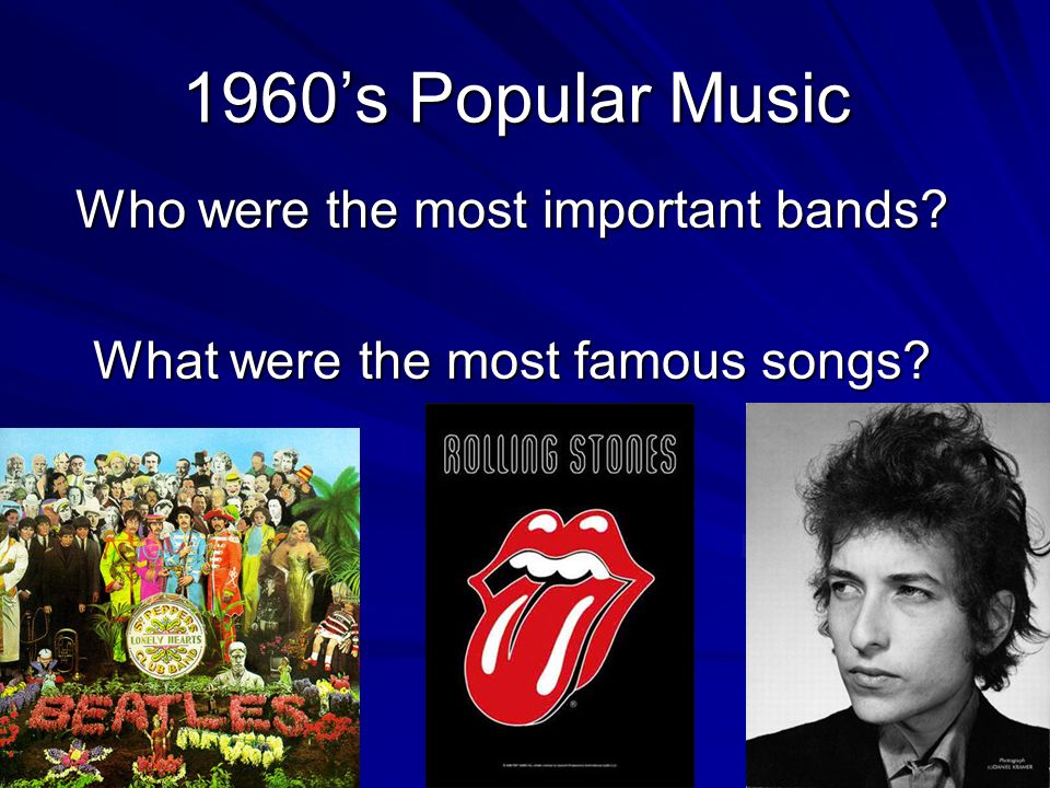1960’s Popular Music Who were the most important bands What were the most famous songs
