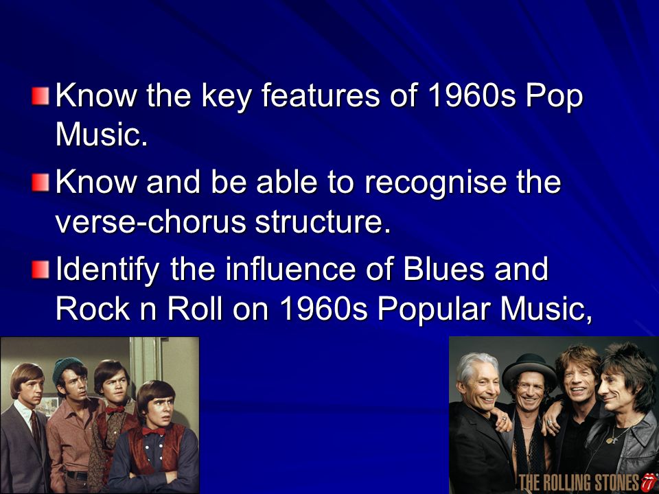 Know the key features of 1960s Pop Music. Know and be able to recognise the verse-chorus structure.