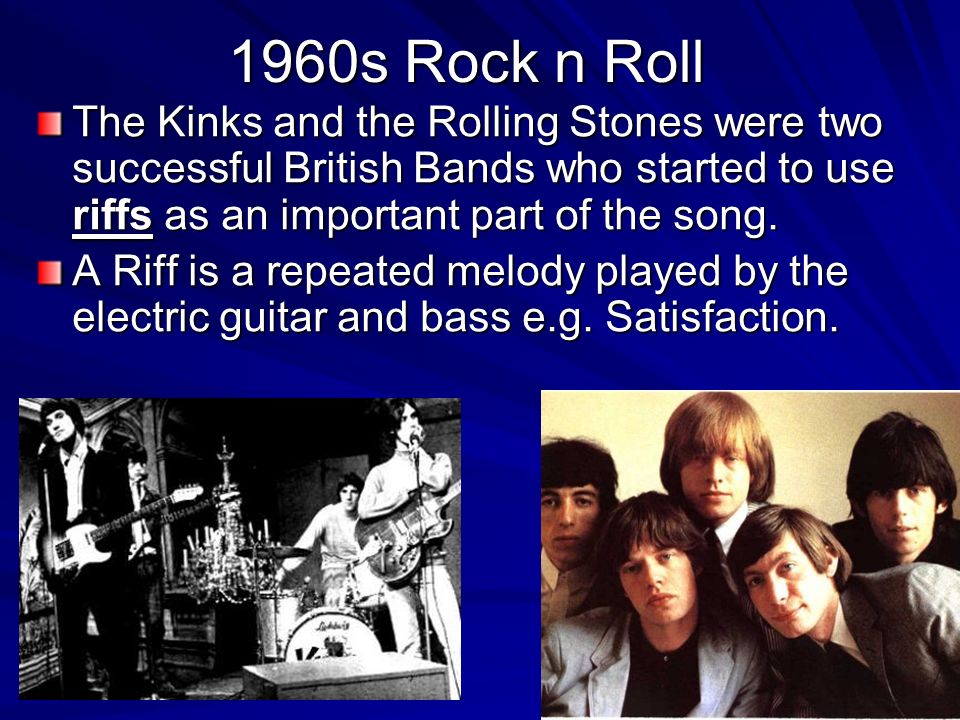 1960s Rock n Roll The Kinks and the Rolling Stones were two successful British Bands who started to use riffs as an important part of the song.