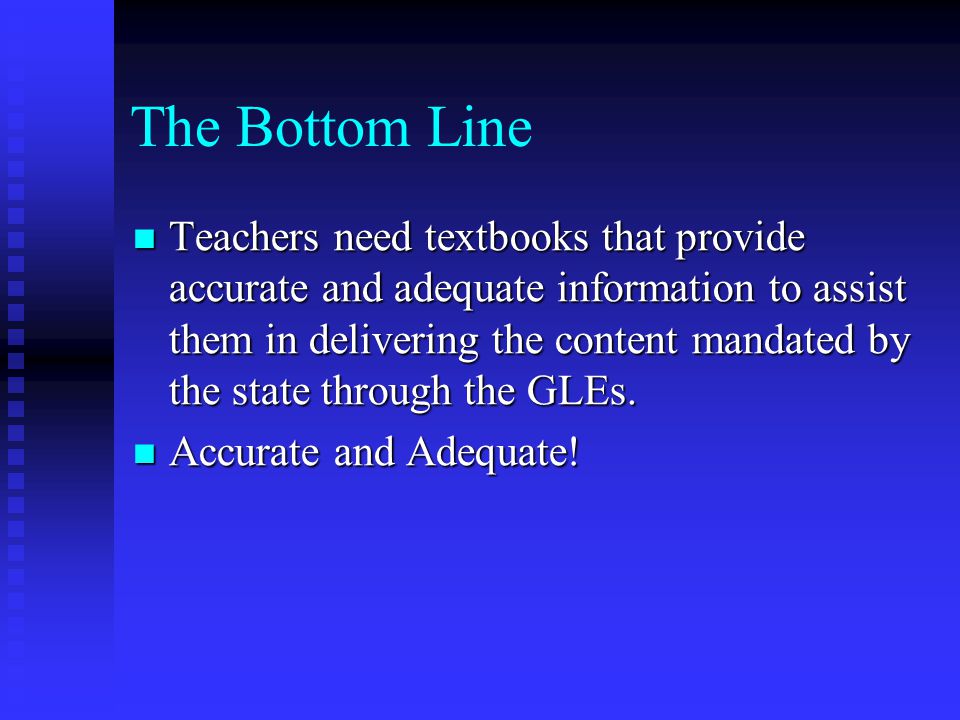 The Bottom Line Teachers need textbooks that provide accurate and adequate information to assist them in delivering the content mandated by the state through the GLEs.