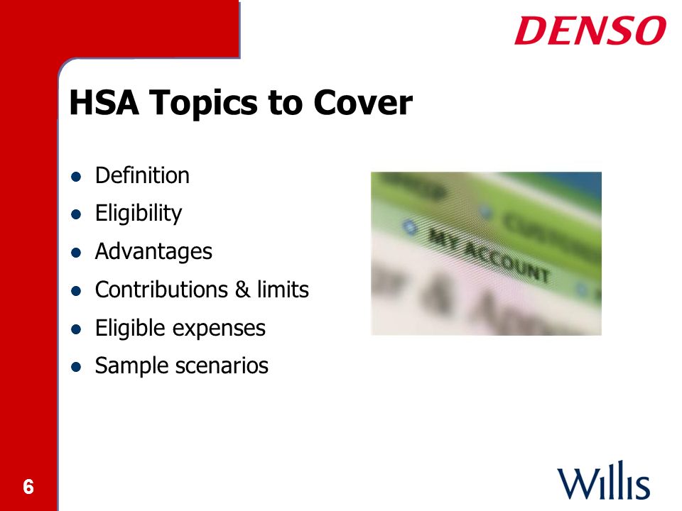 6 HSA Topics to Cover Definition Eligibility Advantages Contributions & limits Eligible expenses Sample scenarios